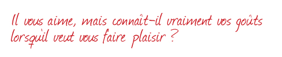 Il vous aime ... mais connait-il vraiment vos gouts lorsqu'il veut vous faire plaisir